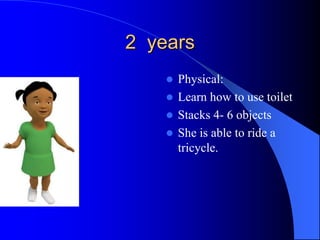 2 years
 Physical:
 Learn how to use toilet
 Stacks 4- 6 objects
 She is able to ride a
tricycle.
 
