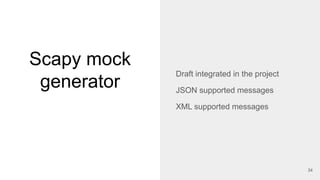 Scapy mock
generator
34
Draft integrated in the project
JSON supported messages
XML supported messages
 