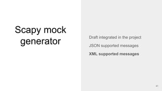 Scapy mock
generator
41
Draft integrated in the project
JSON supported messages
XML supported messages
 