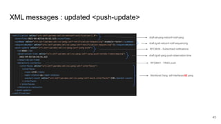 XML messages : updated <push-update>
45
draft-tgraf-netconf-notif-sequencing
draft-ahuang-netconf-notif-yang
RFC8639 - Subscribed notifications
RFC8641 - YANG-push
Monitored Yang: ietf-interfaces-02.yang
draft-tgraf-yang-push-observation-time
 