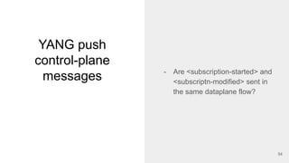 YANG push
control-plane
messages - Are <subscription-started> and
<subscriptn-modified> sent in
the same dataplane flow?
54
 