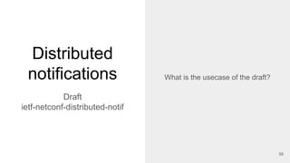 Distributed
notifications
Draft
ietf-netconf-distributed-notif
What is the usecase of the draft?
58
 