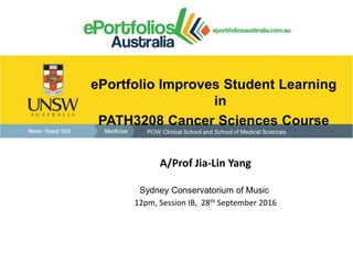 ePortfolio Improves Student Learning
in
PATH3208 Cancer Sciences Course
POW Clinical School and School of Medical Sciences
A/Prof Jia-Lin Yang
Sydney Conservatorium of Music
12pm, Session IB, 28th September 2016
 