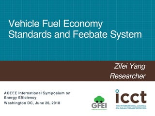 Vehicle Fuel Economy
Standards and Feebate System
Zifei Yang
Researcher
ACEEE International Symposium on
Energy Efficiency
Washington DC, June 26, 2018
 
