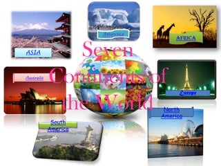 Africa

ASIA           Seven
Australia
            Continents of
                              Europe

             the World   North
                        America
             South
            America
 