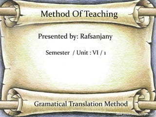 Gramatical Translation Method
Presented by: Rafsanjany
Semester / Unit : VI / 1
Method Of Teaching
 