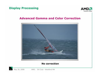 Display Processing


           Advanced Gamma and Color Correction




                                No correction

24   May 30, 2008   AMD:   DV Club - Westford MA
 