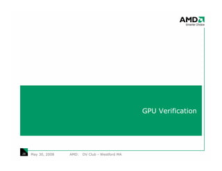 GPU Verification




28   May 30, 2008   AMD:   DV Club - Westford MA
 