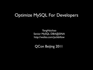 Optimize MySQL For Developers


                YangHaichao
        Senior MySQL DBA@SINA
        http://weibo.com/jackbillow


         QCon Beijing 2011
 