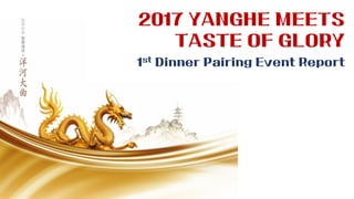 1st Dinner Pairing Event Report
2017 YANGHE MEETS
TASTE OF GLORY
 