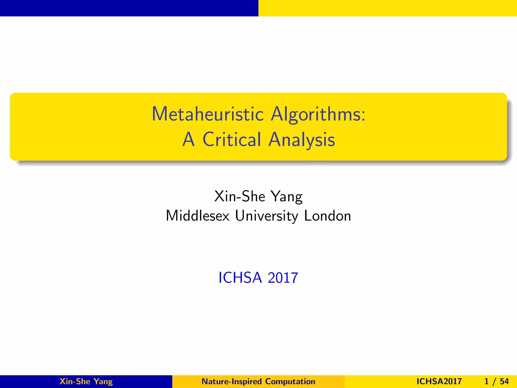 Metaheuristic Algorithms:
A Critical Analysis
Xin-She Yang
Middlesex University London
ICHSA 2017
Xin-She Yang Nature-Inspired Computation ICHSA2017 1 / 54
 