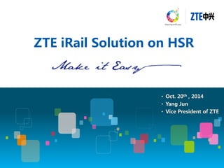 ZTE iRail Solution on HSR 
•Oct. 20th , 2014 
•Yang Jun 
•Vice President of ZTE  