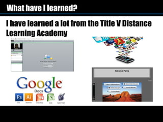 What have I learned?
I have learned a lot from the Title V Distance
Learning Academy
 