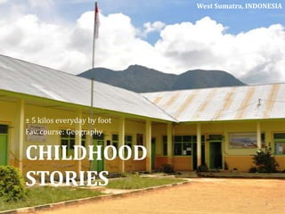 CHILDHOOD
STORIES
± 5 kilos everyday by foot
Fav. course: Geography
West Sumatra, INDONESIA
2
 