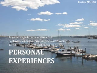 PERSONAL
EXPERIENCES
14 countries in 4 continents from 2008
Conferences/Congress/Working/School/Traveling
Target: Travel abroad at least once a year
Boston, MA, USA
3
 