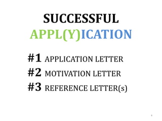 SUCCESSFUL
APPL(Y)ICATION
4
#1 APPLICATION LETTER
#2 MOTIVATION LETTER
#3 REFERENCE LETTER(s)
 