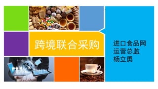 立足中国 服务全球
跨境联合采购 进口食品网
运营总监
杨立勇
 