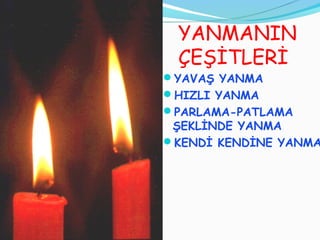 YANMANIN
 ÇEŞİTLERİ
YAVAŞ YANMA
HIZLI YANMA
PARLAMA-PATLAMA
 ŞEKLİNDE YANMA
KENDİ KENDİNE YANMA
 