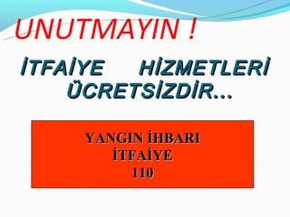 UNUTMAYIN !
İTFAİYE  HİZMETLERİ
    ÜCRETSİZDİR...

     YANGIN İHBARI
        İTFAİYE
          110
 