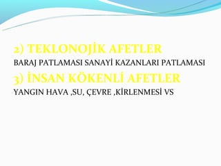 2) TEKLONOJİK AFETLER
BARAJ PATLAMASI SANAYİ KAZANLARI PATLAMASI

3) İNSAN KÖKENLİ AFETLER
YANGIN HAVA ,SU, ÇEVRE ,KİRLENMESİ VS
 