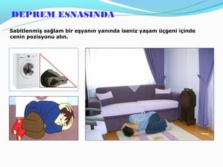 DEPREM ESNASINDA
Sabitlenmiş sağlam bir eşyanın yanında iseniz yaşam üçgeni içinde
cenin pozisyonu alın.
 