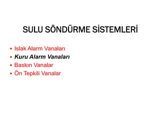 SULU SÖNDÜRME SİSTEMLERİ
 Islak Alarm Vanaları
 Kuru Alarm Vanaları
 Baskın Vanalar
 Ön Tepkili Vanalar
 