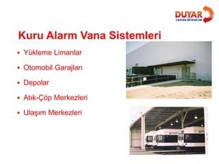 Kuru Alarm Vana Sistemleri
 Yükleme Limanlar
 Otomobil Garajları
 Depolar
 Atık-Çöp Merkezleri
 Ulaşım Merkezleri
 