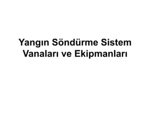 Yangın Söndürme Sistem
Vanaları ve Ekipmanları
 
