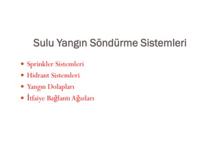 Sulu Yangın Söndürme Sistemleri
 Sprinkler Sistemleri
 Hidrant Sistemleri
 Yangın Dolapları
 İtfaiye BağlantıAğızları
 