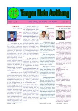 By. Dr. Aung Htang
VVVVVol.1. Issue 1.ol.1. Issue 1.ol.1. Issue 1.ol.1. Issue 1.ol.1. Issue 1. MATU PAKHAT, AWL PAKHAT, CAA PAKHAT 15th Jun 2013
EDITORIAL Awlthang (Media) Lawhna
By. Moses Pa (New Delhi)
Page 3 kolaam 1 la cet de.
Thlaang lawng khaw au
thlaang ti la ndooet vengah “MATU”
ka ti na. Khasut lawngah Kachin
thlaang nsak u tih Putao ben kah aw
ntina u. Chin thlaang ni ka ti bal
veengah Tidim, Falam aw n’ti na u
bal tih Matu ni ka tina bal. Matu he
ka yah pui thai nawh.
Matu ram lawng aka law
mami boeih he mianau thli boeih la ni
n’awm u. Lotoen imsak ben nbueh
veengah hleem mincang caakaawk ka
khueh nawh khawdeng thli khaw
moek awm tih, imtheen lotheen oen
motor hli aka khueh thlaang toe la aka
bawi khaw n’awm u van poen.
Hetila khawsak a rooengna
bueng oenah khoek poen nti ngaihna
nawh tih awlpui latah nhing khuiah
Matu thlaang khat oen khat metila
cilhuep nthui haih lah vetih, khat oen
khat metila lungna ntuengsak u lah ai
ti he poek angoe.
Matupi he khaaw pakhat lani
a awm mai de Matu thlaang lawng
Pathen kah reenna moek npaang u.
Chin pum akhuk la Bungtla tuisawr
(Water fall) ming-thaang pakhat
nkhueh u. Paham That Dun he Matu
hlaanghli sungraai bawkna kut khui
kalawng aka loeihsakkung Pathen
celtuih pakhat la awm tih Paham
Ngai Tim he Matu thlaang lawng
Pathen a koehbawk thaina ham Matu
caa aka suenkung la Pathen lawng
avan hawna Pathen celtuih pakhat la
awm. Pahaam Sang Ning he khaw
Matupi he myo ka van huhsakkung
pakhat la awm.
Tede, tihin hil ah Ma-tu
pakhat,awl pakhat, caa pakhat la
n’cet u thai hlan. 1955 kum vengah
“Valang awl la laabu sai langtah,
Valang awl oen a thut caa he Matu
caa ti u sih,” tila Matu ahaamca
hli lawng awl ana tloek u. Tekah
awltloek angla, laabu te ana sai tih,
Matu ram pum lawng ana sak u.
Baibal khawh Valang awl oen ana
kong u. Lungding laa hli khawh
Valang awl la ana phuah u vengah
bahoeng roeproei tih, a hutung
theen tangkiik. Mah ngaihna awl
oen n’cal u cakhawh, Baibal oen
Laabu heah tah, Matu pakhat, awl
pakhat la ana cet thai u. Tede,
caalung (spelling) tah vai u nawh
toeng toeng. Taheah khawh vai u
thai hlan huen.
Matu awl he khat oen khat
awlphawh a vai u nawh mai
dongah, Matu caa n’thut vengah
kai awl nang awl n’ti tih,
n’kawpoek he khat la cet thai nawh
mangkhak. Matu pakhat ni a awm
de, awl soeprep oen caa atloetloe
la n’thut he lawng Matu hli kah
kawhuina nawh he a tuengsak.
N’cathut lawng Matu hli kah
n’roepna nawh te a tuengsak. Mah
imkhuikaw kah caa la rip n’thut he
imkhuikaw pakhat kah level ah
alawlhna awm ngoen nawh. Tede,
Matu rangpui hamla a kau ngai la
khaw aka poek hli hamla tah a
lawlhmaihna broe a awm pe. Matu
caa he hlaang haiah phousak sih
n’ti vengah, awl khawh vai u nawh,
spelling khawh vai u nawh la caa
n’thut he, Matu pum level ah khaaw
aka poek hli hamla a lawlhmaihna
bou koek la awm.
2005 kum ah Yangon kah
Matu Capae Komiti lawng catlep
voei khat ana thoengsak. Tekah
catlep te ‘Matu pakhat, awl pakhat,
caa pakhat’ ava thoengna thai
hamla mengtengna ana khueh de,
caa a thut u tangtang vengah tah,
awl soeprep, caa soeprep la avan
thut u. Tetih la a thut u vengah,
hlaang kah lungbui ah
ngaikhuekna a awm nawh bueng
ouhla, Matu timah khat oen khat
uepvoetna avan lawsak. Yangon
kah Matu Capae Komiti kah
paihuen he khawh hlaang lawng
tangna ham koei la awm nawh. “A
kaa oen ni Valang awl seh, a ti u
de, caa a thut u tangtang vengah
tah amami awl la ni a thut u,” tila
Valang ben hli lawng Valang nawh
hlaang hli sawah upvoetna a khueh
u.
Tu kum kalawng tah,
Yangon kah Matu Capae Komiti
lawng amami kah paihuen oen a
mengtengna “Matu pakhat, awl
pakhat, caa pakhat” te a paipuina
la “Matu Awlthang” he rangpui
tengah koep avan thoengsak u.
Hekah paihuen he lawng Matu pum
kah kawhuina oen roepna muime
te avan tuengsak poen ai. Hailam
ah Matu timah awl tukna, caa
tukna he boet vetih, Matu hli he
capae ben ah kawpoek khat la
n’pai thai u poen ai. Chin timah
Kawl timah Matu he pakhat bueng
ni a awm ti te n’cathut (written
language) oen n’phousak van poen
ai tila ngaiuepna ka khueh.
Bokna atloetloe, poekna atloetloe,
cuihna atloetloe, awlcal atloetloe la
awm mai cakhawh, Matu aka
mingna hlaang boeih lawng “awl
pakhat, caa pakhat” la rip n’thut
thai poen atah, tekah Matu caa
lawng Matu pum hamla kawhuina
avan thoengsak vetih, Matuu
hlaang lawng coengsak hamla
n’ngaih meang thaihu khawh
cooeng thai poen ai tila ka
ngaiuep.
Dilai haan ah awlthang
(media) he tha aka ra koek la awm
tih, antam bawm (Atom Bomb)
lakah khawh a thaa ra ngaai tila
thlangcuih hli lawng a thui. A thui
u angla, tihin ah ataktak la va
tueng hang li la awm. Tetih angla
awlthang he Ram aka rooengsak
kung oen aka roksak kung la awm.
Ukkung hli kah thinkaw
lungbui aka thaw aka lengsak
kung la awm. Naingaanyae tama
(Politician) oen rangpui (Civil)
thlang hli te lawngpui doeng aka
mawtsak kung la awm. Ram pakhat
oen pakhat raal aka tuksak kung
la khawh awm bal. Awlthang
thutna daan he adang kah ning la
kavan phousak.
Awlthang lawh ning (News
Collection)
Awlthang aka lokung lawng,
“Tu (What)?
Au (Who)?
Mevengah (When)?
Meah (Where)?
Metila (How)?
Tu dongah (Why)?”
Ti la awldoet (5) kah a ngaih
thaihu hli te boeih a soepsak ai.
A soepsak poen atah, awlthang
he soep poen.
Report thutna
A kawng pakhat te report
na thut veengah suttung (topic)
pakhat tah awm ai. Tekah a kawng
te aka awm ning angla asoep la
na thut ai. Namah kah awl oen na
tawm manawh, na pueh manawh.
Awl khawh na thuhphah manawh.
Namah kah kawhlawpna (emotion)
na thuumsak manawh. Namah kah
personal view khawh na thumsak
nawh mue. Khatben te bawmna
angtoek (bias) la na thut manawh.,
a laklaw (neutral) ah na awm ai.
Na cathut te tawi de soep ai.
Matu
C a a
n’thutna
kum 60
cup tom
poen.
Kai tah
Chin khuiah
M a t u
thlaang la
ka awmna
he ka ooek
pui u.
Matu
phun lawng
awlthang sai
he akuung
n’tongcuekca
la awm van
poen.
Page 3 kolaam 2 la cet de.
By. Rev. Ral Luai
MATU
Y M
C K
 