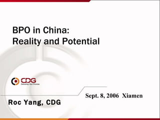 BPO in China:  Reality and Potential Sept. 8, 2006  Xiamen Roc Yang, CDG 