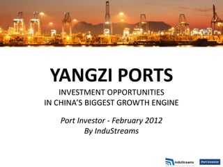 YANGZI PORTS
    INVESTMENT OPPORTUNITIES
IN CHINA’S BIGGEST GROWTH ENGINE

   Port Investor - February 2012
          By InduStreams
 