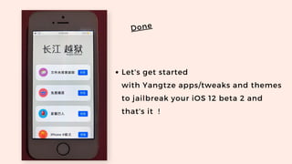 Let's get started
with Yangtze apps/tweaks and themes
to jailbreak your iOS 12 beta 2 and
that's it  !
Done
 