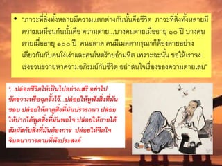 • “ภาวะที่สิ่งทั้งหลายมีความแตกต่างกันนั้นคือชีวิต ภาวะที่สิ่งทั้งหลายมี
ความเหมือนกันนั้นคือ ความตาย...บางคนตายเมื่ออายุ ๑๐ ปี บางคน
ตายเมื่ออายุ ๑๐๐ ปี คนฉลาด คนมีเมตตากรุณาก็ต้องตายอย่าง
เดียวกันกับคนโง่เง่าและคนโหดร้ายอามหิต เพราะฉะนั้น ขอให้เราจง
เร่งขวนขวายหาความอภิรมย์กับชีวิต อย่าสนใจเรื่องของความตายเลย”
“...ปล่อยชีวิตให้เป็นไปอย่างเสรี อย่าไป
ขัดขวางหรือฉุดรั้งไว้...ปล่อยให้หูฟังสิ่งที่มัน
ชอบ ปล่อยให้ตาดูสิ่งที่มันปรารถนา ปล่อย
ให้ปากได้พูดสิ่งที่มันพอใจ ปล่อยให้กายได้
สัมผัสกับสิ่งที่มันต้องการ ปล่อยให้จิตใจ
จินตนาการตามที่พึงประสงค์
 