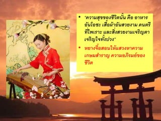 • “ความสุขของชีวิตนั้น คือ อาหาร
อันโอชะ เสื้อผ้าอันสวยงาม ดนตรี
ที่ไพเราะ และสิ่งสวยงามเจริญตา
เจริญใจทั้งปวง”
• หยางจื๊อสอนให้แสวงหาความ
เกษมสาราญ ความอภิรมย์ของ
ชีวิต
 