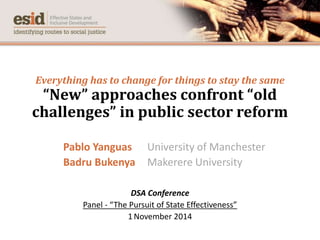 Everything has to change for things to stay the same
“New” approaches confront “old
challenges” in public sector reform
Pablo Yanguas University of Manchester
Badru Bukenya Makerere University
DSA Conference
Panel - “The Pursuit of State Effectiveness”
1November 2014
 