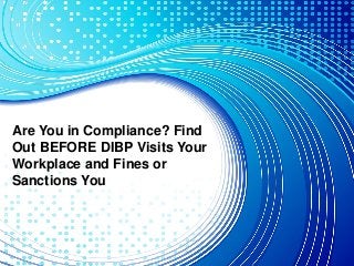 Are You in Compliance? Find
Out BEFORE DIBP Visits Your
Workplace and Fines or
Sanctions You
 