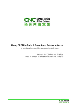 Using GPON to Build A Broadband Access network
As Case Study from One of China’s Leading Service Providers
Rong Han, Vice President, CNC Yangzhou
Jianfei Ye, Manager of Network Department, CNC Yangzhou
 
