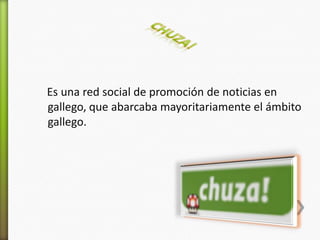Es una red social de promoción de noticias en
gallego, que abarcaba mayoritariamente el ámbito
gallego.
 