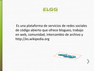 Es una plataforma de servicios de redes sociales
de código abierto que ofrece blogueo, trabajo
en web, comunidad, intercambio de archivo y
http://es.wikipedia.org
 