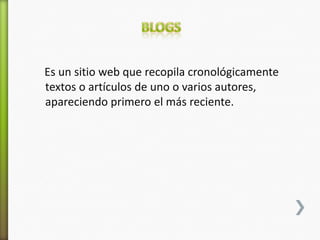 Es un sitio web que recopila cronológicamente
textos o artículos de uno o varios autores,
apareciendo primero el más reciente.
 