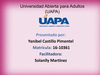 Universidad Abierta para Adultos
(UAPA)
Presentado por:
Yanibel Castillo Pimentel
Matricula: 16-10361
Facilitadora:
Solanlly Martínez
 