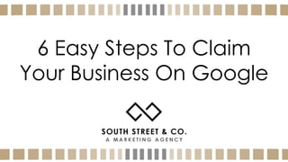 6 Easy Steps To Claim
Your Business On Google
 