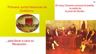 YV
El virrey Cisneros anuncia al pueblo,
la caída de
la junta de Sevilla…
…para llevar a cavo su
Revolución..
 