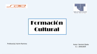 Formación
Cultural
Autor: Yanisixt Ojeda
C.I. 20561834
Profesor(a): Karim Ramirez
 