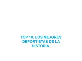 TOP 10: LOS MEJORES
DEPORTISTAS DE LA
HISTORIA.

 