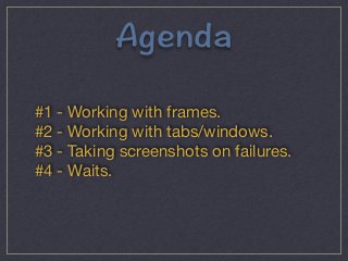 #IGPFC 
#1 - Working with frames. 
#2 - Working with tabs/windows. 
#3 - Taking screenshots on failures. 
#4 - Waits. 
 