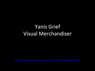 Yanis Grief
     Visual Merchandiser



http://www.youtube.com/watch?v=EYvRXBWOv7s&feature=youtu.
 