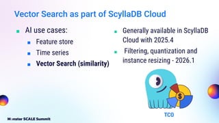 Vector Search as part of ScyllaDB Cloud
■ AI use cases:
■ Feature store
■ Time series
■ Vector Search (similarity)
■ Generally available in ScyllaDB
Cloud with 2025.4
■ Filtering, quantization and
instance resizing - 2026.1
TCO
 