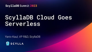 ScyllaDB Cloud Goes
Serverless
Yaniv Kaul, VP R&D, ScyllaDB
 
